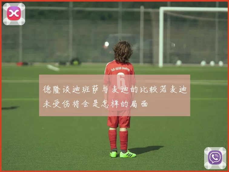 德隆谈迪班萨与麦迪的比较若麦迪未受伤将会是怎样的局面