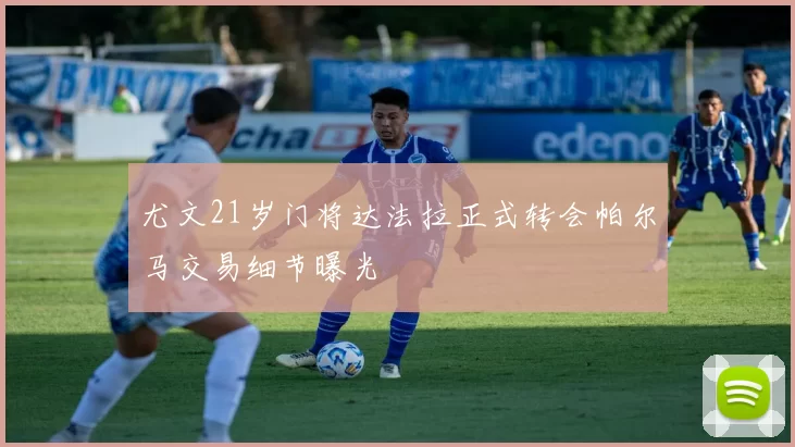 尤文21岁门将达法拉正式转会帕尔马交易细节曝光