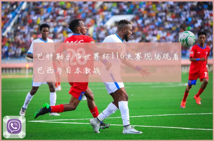 巴特勒亲临世界杯116决赛现场观看巴西与日本激战