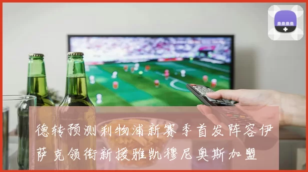 德转预测利物浦新赛季首发阵容伊萨克领衔新援雅凯穆尼奥斯加盟